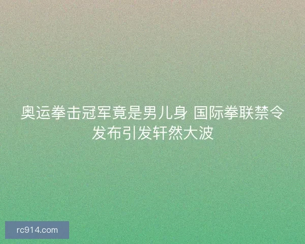 奥运拳击冠军竟是男儿身 国际拳联禁令发布引发轩然大波