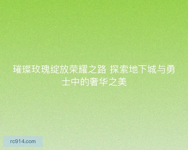 璀璨玫瑰绽放荣耀之路 探索地下城与勇士中的奢华之美