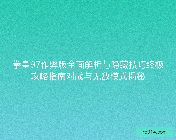 拳皇97作弊版全面解析与隐藏技巧终极攻略指南对战与无敌模式揭秘