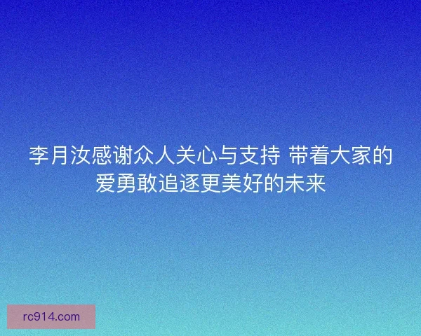 李月汝感谢众人关心与支持 带着大家的爱勇敢追逐更美好的未来