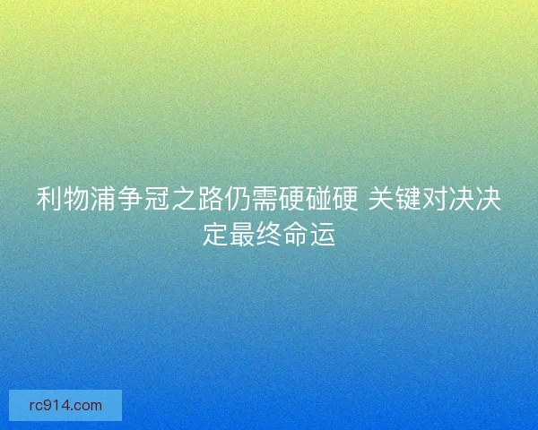 利物浦争冠之路仍需硬碰硬 关键对决决定最终命运 利物浦争冠之路仍需硬碰硬 关键对决决定最终命运