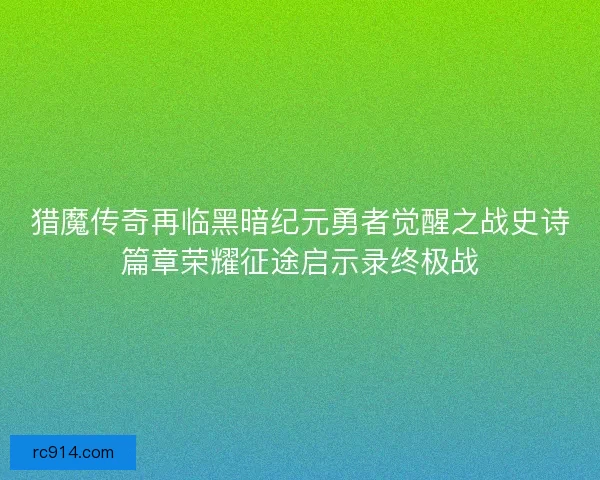 猎魔传奇再临黑暗纪元勇者觉醒之战史诗篇章荣耀征途启示录终极战 猎魔传奇再临黑暗纪元勇者觉醒之战史诗篇章荣耀征途启示录终极战