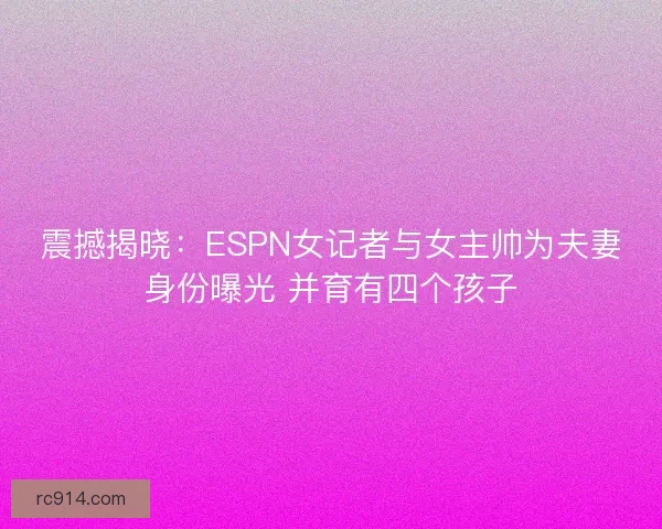 震撼揭晓:ESPN女记者与女主帅为夫妻身份曝光 并育有四个孩子 震撼揭晓:ESPN女记者与女主帅为夫妻身份曝光 并育有四个孩子